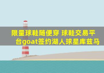 限量球鞋随便穿 球鞋交易平台goat签约湖人球星库兹马